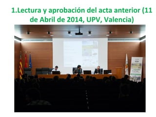 1.Lectura y aprobación del acta anterior (11
de Abril de 2014, UPV, Valencia)
 