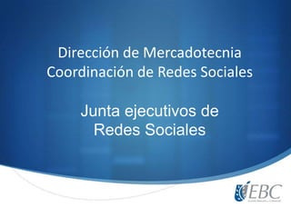 Dirección de Mercadotecnia
Coordinación de Redes Sociales
Junta ejecutivos de
Redes Sociales
 