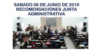 SABADO 08 DE JUNIO DE 2019
RECOMENDACIONES JUNTA
ADMINISTRATIVA
 