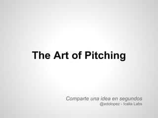 The Art of Pitching


      Comparte una idea en segundos
                  @edolopez - Icalia Labs
 