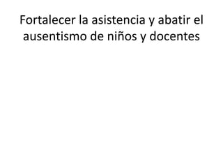 Fortalecer la asistencia y abatir el
ausentismo de niños y docentes
 