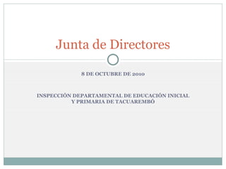 8 DE OCTUBRE DE 2010 INSPECCIÓN DEPARTAMENTAL DE EDUCACIÓN INICIAL Y PRIMARIA DE TACUAREMBÓ Junta de Directores 