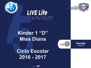 Kínder 1 “D”
Miss Diana
Ciclo Escolar
2016 - 2017
 