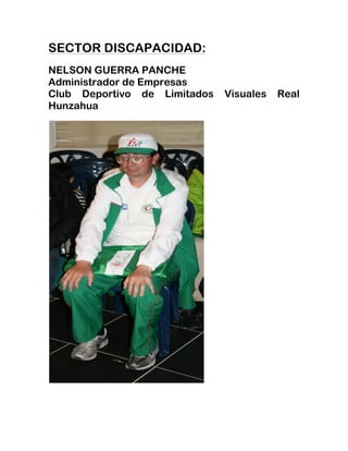 SECTOR DISCAPACIDAD:
NELSON GUERRA PANCHE
Administrador de Empresas
Club Deportivo de Limitados Visuales Real
Hunzahua
 