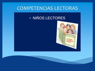 COMPETENCIAS LECTORAS
• NIÑOS LECTORES
 