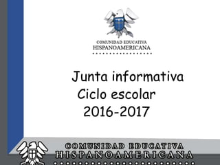 Junta informativa
Ciclo escolar
2016-2017
 