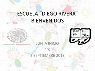 ESCUELA “DIEGO RIVERA”
BIENVENIDOS
JUNTA INICIO
4°C
3 SEPTIEMBRE 2013
 