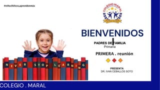 BIENVENIDOS
#niñosfelices,aprendenmás
PRIMERA . reunión
COLEGIO . MARAL
PRESENTA
DR. IVAN CEBALLOS SOTO
PADRES DE FAMILIA
Primaria
 