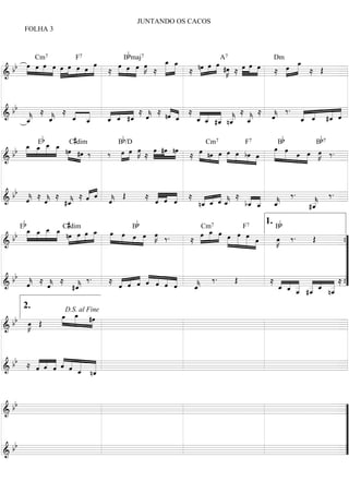 JUNTANDO OS CACOS
       FOLHA 3



                                    Bbmaj7
    b œ œ œ œ œ œ »œ »œ »»»»œ                  _ _»œ »œ                                _
                                                                                       œ
                                                                                       »
      »»» »» »»» »» »» »» »     œ »œ œ œ  »» ≈ »»»» »»»
                                »»» » »» »K               nœ »œ »œ »K œ œ œ
                                                                        » » »      »»» »
           Cm7        F7                                            A7
                                                           »     »
                                                                                 Dm
  b        » » » »» »» » »    ≈ » » »»
=====================================
&                                                       ≈ »» »» » #œ ≈ »» »»» »»
                                                                    »»           ≈ œ »» ≈ Œ =


  bb « ≈ « ≈ « « « ˆ « ≈  ≈ nˆ « ≈ « « « « ≈ « ≈ « ‰ . « «
                             « «                            « «
                                                            « «
&    «
     _
     «
     k
     _
     ˆ
     «   «
         _
         k
         ˆ
         «   « «
             _ _
             « «
             ˆ _
               ˆ
               « « « «
                 ˆ
                 « « «
                 _ _ #_ x
                   « ˆ       « _
=====================================
                             « «
                               ˆ     « « «
                                   « _ _ _ _ «
                                   _ _ #_ n_ _
                                     « ˆ ˆ
                                   ˆ « « «
                                   « ˆ « k ˆ «
                                             k
                                             «
                                                 «
                                                 k
                                                 ˆ
                                                 «     « «
                                                       ˆ
                                                       « ˆ  « «
                                                            ˆ =
                                                       _ _ #_ ˆ
                                                       « «  « «
                                           «
            b         #             b                                               b          b7
     »»»œ »œE _ œ » C dim
           »» œ »»»» » »
              »»»
   b _ _ _ _ nœ #œ ‰             œ œ œ #œ nœ
                                 »»» »K »»» »»» »»»                                 »»»œ »»œ
                                                                7         7
                                                        »œ nœ œ œ »œ bœ
                            B /D                           Cm               F           B            B
  b »           »    » »»    »»»
                          ‰ œ »» ≈                  ≈ »»» »»» »»»» »»»» »»» »»» œ
                                                                                »»»   »» »»» œ œ œ ‰ . =
                                                                                             »»» »»» »K
                                                                                                      »
=====================================
&                                                                                                  » »


  bb « ≈       « «
         ≈ « ≈ ˆ « « Œ ≈ « « « ≈ « « «« ≈ « «    ‰.
     «      «
           #_
            k
            ˆ
               « « «
               « ˆ ˆ
                   k
                   «
                         « « «
                         « « «
                         ˆ   ˆ    _ _ «_
=====================================
&    k x
     ˆ
     «                   « ˆ «      « ˆˆ
                                  « ˆ ««
                                    « «k   « _ «
                                             « «
                                           _ _ _
                                             «       « ‰. =
                                                     «
                                                     _
            «                    nˆ
                                  «       b« «
                                           ˆ ˆ k
                                               ˆ
                                               «     k
                                                     «
                                                    #_
                                                     ˆ
                                                     «

     Eb           #                       b                                      1. Bb
      »_ _ _ _ Cnœdim œ _ »»œ œ B »œ œ
       » »» œ »»
            »»»
       œ œ _ œ » œ »» œ    »»                           »œ _ œ
                                                           »œ »»
                                                            »
  b b »» » » »» »» »»» »» »»  »» »»»» »œ »»» »K ‰ .                     »œ »œ
                                                         Cm7              F7
                                       »»     »»     ≈ »» »» » »»»»œ »»»» »»» œ»    œ ‰.
                                                                                    »K
                                                                                     »»         Œ
=====================================
&                                                                           » »»                      ={
                                                                                                       ”
                                                                                                       ”
                                                                                                       ”
                                                                                                       ”
  bb « ≈ « ≈ « ‰ .
       «                         « « « ˆ « « «
                                            « « « «
                                            « « « «
                              ≈ « « « « ˆ « «         «       ‰.     Œ            ≈ « « « « « « ≈”
&      ˆ
       k
       «        «
                k
                ˆ
                «    «
                    #_
                     k
                     ˆ
                     «           ˆ ˆ ˆ
                                 « « «
=====================================            ˆ ˆ  «
                                                      _
                                                      k
                                                      ˆ
                                                      «                                 _ _ _ #_ _ n_ =
                                                                                        « « _ _ « _ ”
                                                                                        « « _ _ « _ {
                                                                                        ˆ ˆ ˆ « ˆ ˆ
                                                                                            « «
                                                                                            « «
                                                                                            « «     «
                                                                                                    «
                                                                                                    «
                                                                                            « ˆ     «
      2.
         »œ »œ
         _ _ #œ
          »» »»» »»»
                   D.S. al Fine
   b œ Œ
  b »K
&    »»
=====================================
                                    =


       « « « « « « «
  bb ≈ « « « ˆ ˆ « «
       « « « « « « «
       « ˆ « « « _ _
       ˆ   ˆ « ˆ «
=====================================
&                « nˆ
                 « «                =



  bb
=====================================
&                                   =”
                                     ”
                                     ”
                                     ”
  bb                                 ”
=====================================
&                                   =”
 