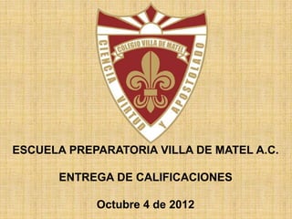 ESCUELA PREPARATORIA VILLA DE MATEL A.C.
ENTREGA DE CALIFICACIONES
Octubre 4 de 2012
 