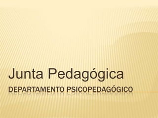 DEPARTAMENTO PSICOPEDAGÓGICO
Junta Pedagógica
 