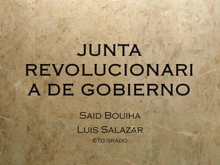 JUNTA
REVOLUCIONARI
A DE GOBIERNO
    Said Bouiha
    Luis Salazar
      6to grado
 