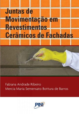 Juntas de
Movimentação em
Revestimentos
Cerâmicos de Fachadas
Fabiana Andrade Ribeiro
Mercia Maria Semensato Bottura de Barros
 