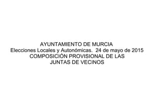 AYUNTAMIENTO DE MURCIA
Elecciones Locales y Autonómicas. 24 de mayo de 2015
COMPOSICIÓN PROVISIONAL DE LAS
JUNTAS DE VECINOS
 
