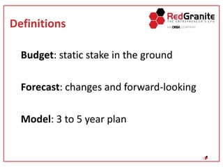 Definitions
Budget: static stake in the ground
Forecast: changes and forward-looking
Model: 3 to 5 year plan
3
 
