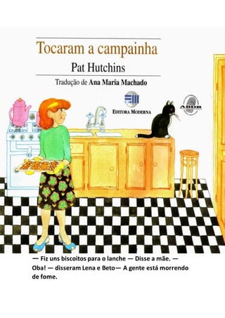 — Fiz uns biscoitos para o lanche — Disse a mãe. —
Oba! — disseram Lena e Beto— A gente está morrendo
de fome.
 
