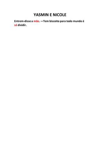 YASMIN E NICOLE
Entrem-disse a mãe. —Tem biscoito para todo mundo é
só dividir.
 