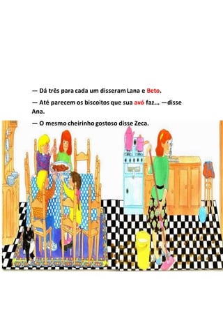 — Dá três para cada um disseramLana e Beto.
— Até parecem os biscoitos que sua avó faz... —disse
Ana.
— O mesmo cheirinho gostoso disse Zeca.
 