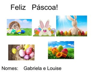 Feliz Páscoa!
Nomes: Gabriela e Louise
 