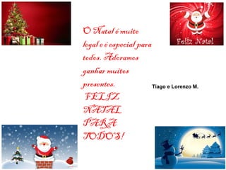 O Natal é muito
legal e é especial para
todos. Adoramos
ganhar muitos
presentes.
FELIZ
NATAL
PARA
TODOS!
Tiago e Lorenzo M.
 
