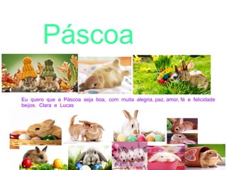 Eu quero que a Páscoa seja boa, com muita alegria, paz, amor, fé e felicidade
beijos. Clara e Lucas
Páscoa
 