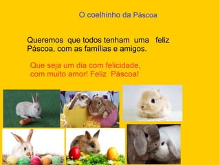 Que seja um dia com felicidade,
com muito amor! Feliz Páscoa!
O coelhinho da Páscoa
Queremos que todos tenham uma feliz
Páscoa, com as famílias e amigos.
 