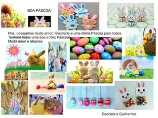 Nós, desejamos muito amor, felicidade e uma ótima Páscoa para todos.
Tenham todos uma boa e feliz Páscoa!
Muito amor e alegrias.
Gabriela e Guilhermo
BOA PÁSCOA!
 