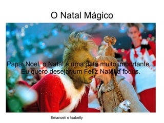 O Natal Mágico
Papai Noel, o Natal é uma data muito importante...
Eu quero desejar um Feliz Natal a todos.
Emanoeli e Isabelly
 