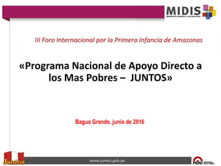 Bagua Grande, junio de 2016
«Programa Nacional de Apoyo Directo a
los Mas Pobres – JUNTOS»
 