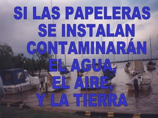 SI LAS PAPELERAS SE INSTALAN CONTAMINARÁN  EL AGUA,  EL AIRE,  Y LA TIERRA 