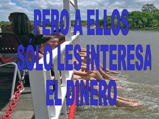 PERO A ELLOS SÓLO LES INTERESA  EL DINERO  