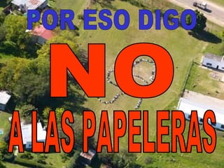 POR ESO DIGO  A LAS PAPELERAS NO 