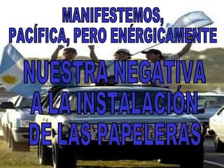 MANIFESTEMOS,  PACÍFICA, PERO ENÉRGICAMENTE  NUESTRA NEGATIVA  A LA INSTALACIÓN DE LAS PAPELERAS 