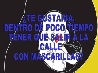 ¿TE GUSTARÍA, DENTRO DE POCO TIEMPO  TENER QUE SALIR A LA CALLE  CON MASCARILLAS? 