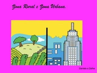 Daniela e Dafne
Zona Rural e Zona Urbana.
 