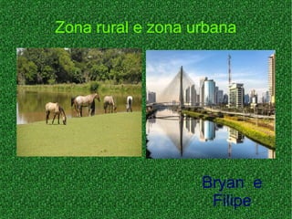 Zona rural e zona urbana
Bryan e
Filipe
 