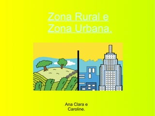 Zona Rural e
Zona Urbana.
Ana Clara e
Caroline.
 
