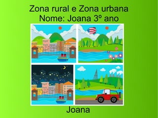 Zona rural e Zona urbana
Nome: Joana 3º ano
Joana
 