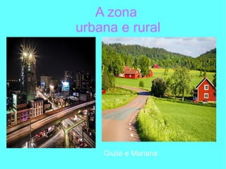 A zona
urbana e rural
Giulia e Mariana
 