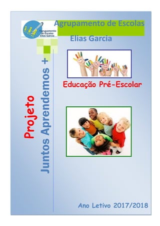 Projeto
JuntosAprendemos+
Ano Letivo 2017/2018
Educação Pré-Escolar
Agrupamento de Escolas
Elias Garcia
 