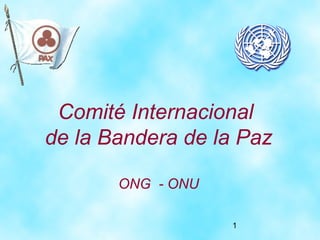 1
Comité Internacional
de la Bandera de la Paz
ONG - ONU
 