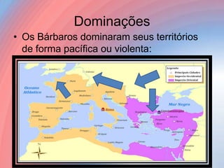 Dominações
• Os Bárbaros dominaram seus territórios
de forma pacífica ou violenta:

 