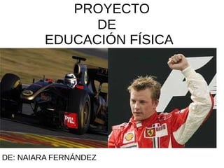 PROYECTO
               DE
         EDUCACIÓN FÍSICA




DE: NAIARA FERNÁNDEZ
 