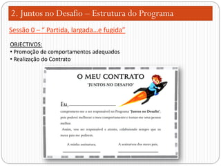 2. Juntos no Desafio – Estrutura do Programa
Sessão 0 – “ Partida, largada…e fugida”
OBJECTIVOS:
• Promoção de comportamentos adequados
• Realização do Contrato

 