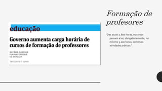 Formação de
profesores
“Das atuais 2.800 horas, os cursos
passam a ter, obrigatoriamente, no
mínimo 3.200 horas, com mais
atividades práticas.”
 