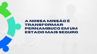 A nossa missão é
transformar
Pernambuco em um
estado mais seguro
 