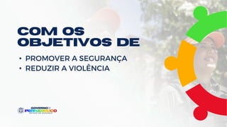 • PROMOVER A SEGURANÇA
• REDUZIR A VIOLÊNCIA
COM OS
OBJETIVOS DE
 