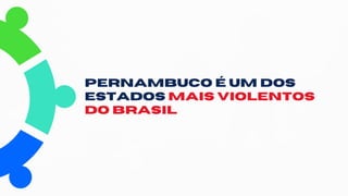 PERNAMBUCO É UM DOS
ESTADOS MAIS VIOLENTOS
DO BRASIL
 