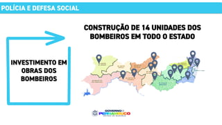 INVESTIMENTO EM
OBRAS DOS
BOMBEIROS
POLÍCIA E DEFESA SOCIAL
CONSTRUÇÃO DE 14 UNIDADES DOS
BOMBEIROS EM TODO O ESTADO
 