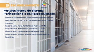 Fortalecimento do Sistema
Penitenciário e da Ressocialização
● Diálogo e parcerias com o Ministério dos Direitos Humanos,
Ministério da Justiça, CNJ e TJPE para garantia dos Direitos
Humanos
● Parceria com a Força Penitenciária Nacional (FPN)
● Requalificação do Complexo Prisional do Curado
● Construção do Complexo Prisional de Araçoiaba
● Construção do Centro Integrado de Ressocialização de
Itaquitinga
EM ANDAMENTO
 
